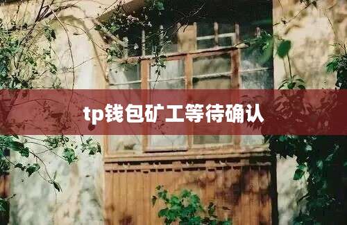 tp钱包矿工等待确认