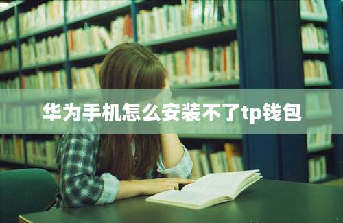 华为手机怎么安装不了tp钱包