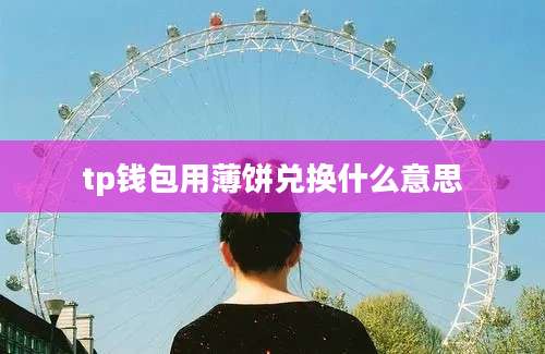 tp钱包用薄饼兑换什么意思
