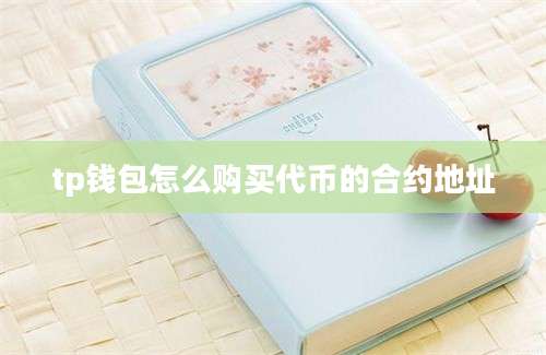 tp钱包怎么购买代币的合约地址
