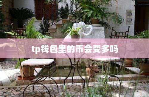 tp钱包里的币会变多吗