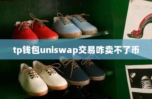 tp钱包uniswap交易咋卖不了币
