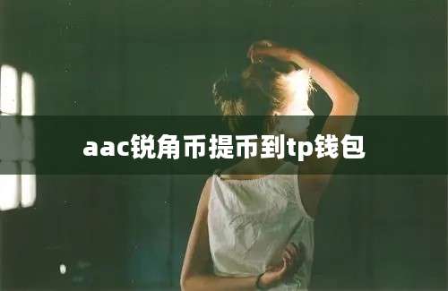 aac锐角币提币到tp钱包