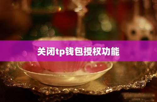 关闭tp钱包授权功能