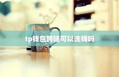 tp钱包跨链可以洗钱吗