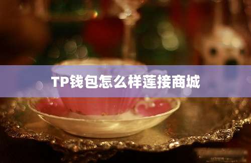 TP钱包怎么样莲接商城