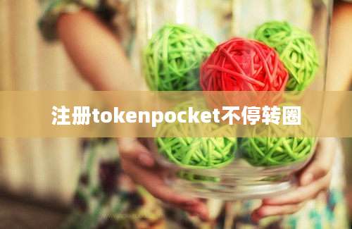 注册tokenpocket不停转圈
