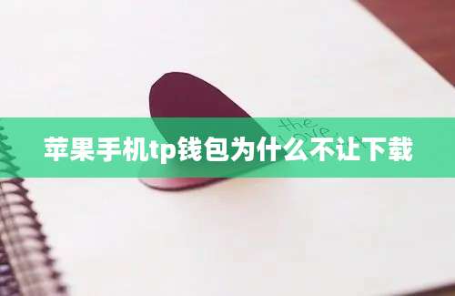 苹果手机tp钱包为什么不让下载