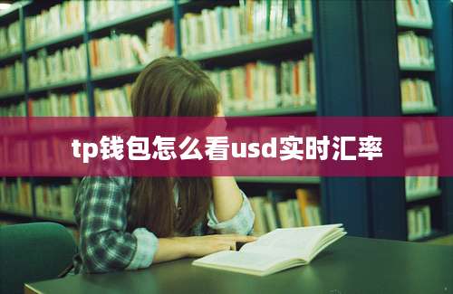 tp钱包怎么看usd实时汇率