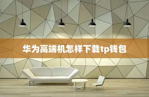 华为高端机怎样下载tp钱包
