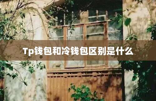 Tp钱包和冷钱包区别是什么