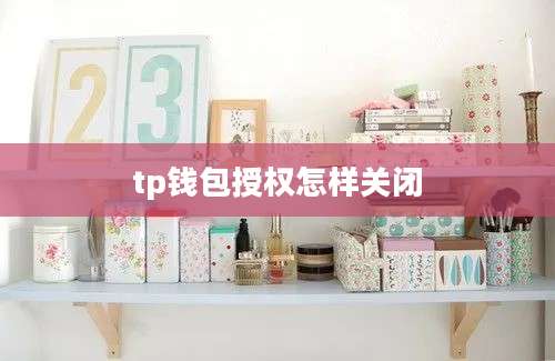tp钱包授权怎样关闭