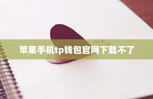 苹果手机tp钱包官网下载不了