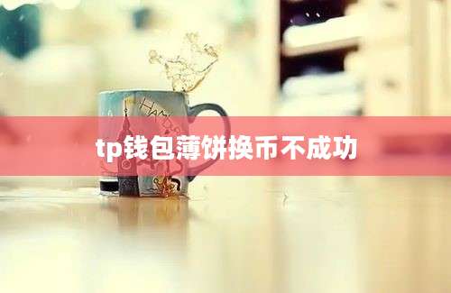tp钱包薄饼换币不成功