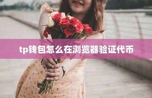 tp钱包怎么在浏览器验证代币
