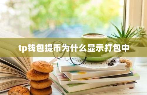 tp钱包提币为什么显示打包中