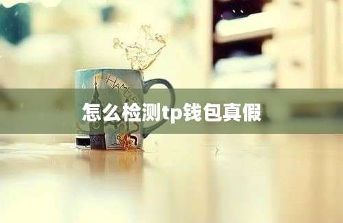 怎么检测tp钱包真假