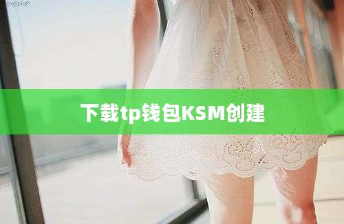 下载tp钱包KSM创建