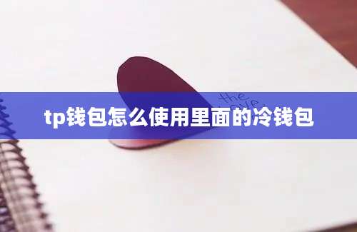 tp钱包怎么使用里面的冷钱包