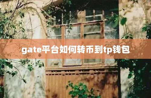 gate平台如何转币到tp钱包