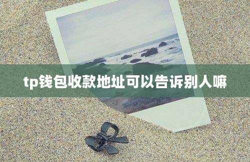 tp钱包收款地址可以告诉别人嘛