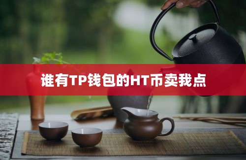 谁有TP钱包的HT币卖我点