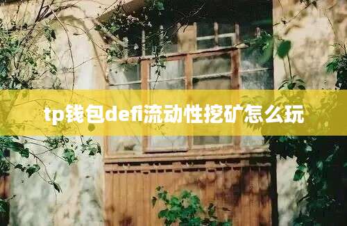tp钱包defi流动性挖矿怎么玩