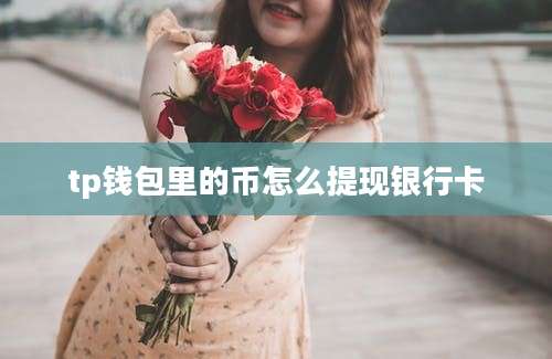 tp钱包里的币怎么提现银行卡