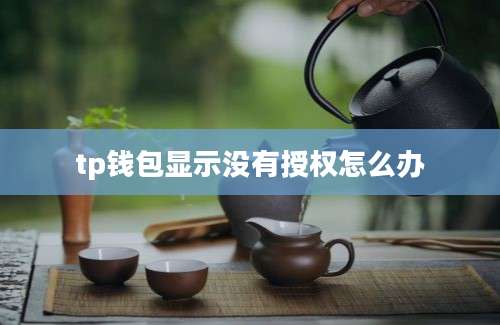 tp钱包显示没有授权怎么办