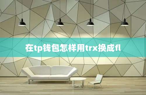 在tp钱包怎样用trx换成fl