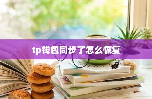 tp钱包同步了怎么恢复