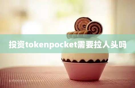 投资tokenpocket需要拉人头吗