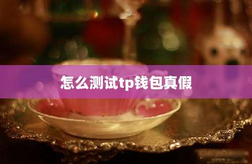 怎么测试tp钱包真假