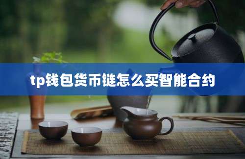 tp钱包货币链怎么买智能合约