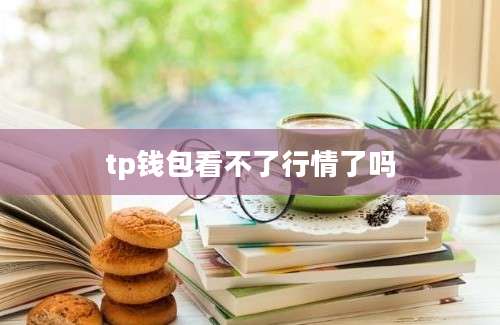 tp钱包看不了行情了吗