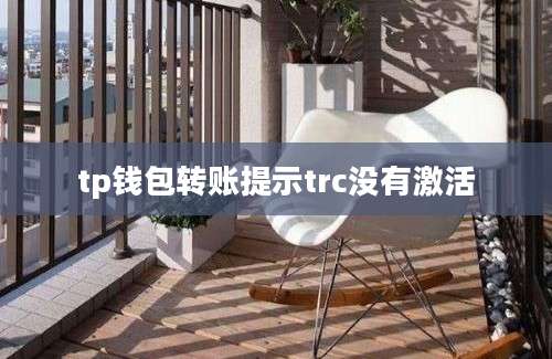 tp钱包转账提示trc没有激活