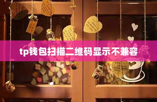 tp钱包扫描二维码显示不兼容