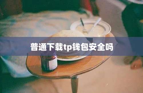普通下载tp钱包安全吗