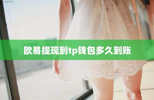 欧易提现到tp钱包多久到账