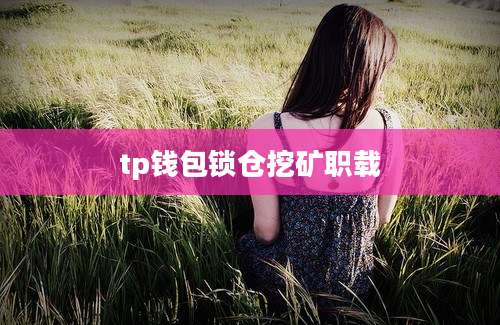 tp钱包锁仓挖矿职载