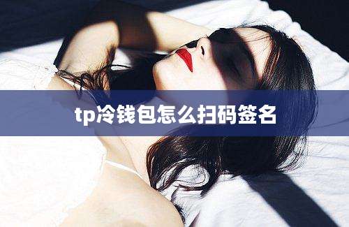 tp冷钱包怎么扫码签名