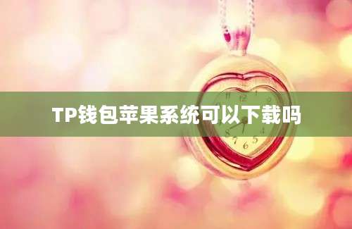 TP钱包苹果系统可以下载吗