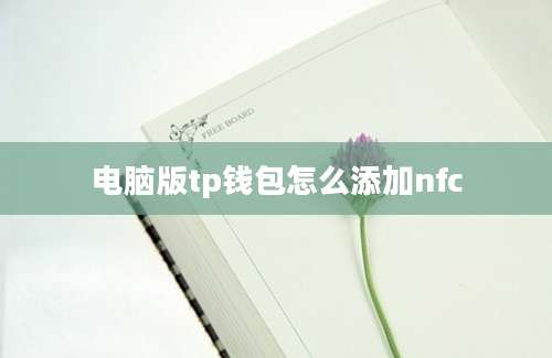 电脑版tp钱包怎么添加nfc