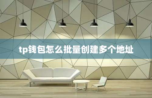 tp钱包怎么批量创建多个地址