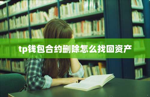 tp钱包合约删除怎么找回资产