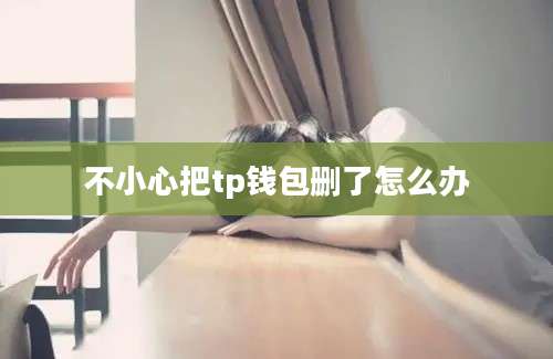 不小心把tp钱包删了怎么办