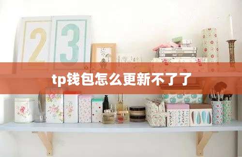 tp钱包怎么更新不了了