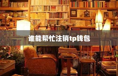 谁能帮忙注销tp钱包