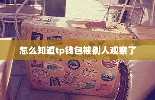 怎么知道tp钱包被别人观察了