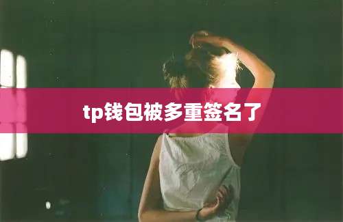 tp钱包被多重签名了